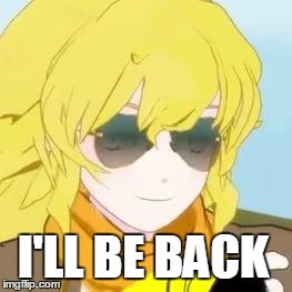 I'll be back! | I'LL BE BACK | image tagged in rwby,rooster teeth,anime,anime is not cartoon,memes | made w/ Imgflip meme maker