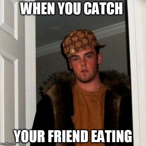 Scumbag Steve Meme | WHEN YOU CATCH YOUR FRIEND EATING | image tagged in memes,scumbag steve | made w/ Imgflip meme maker