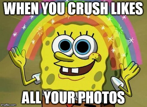 Imagination Spongebob | WHEN YOU CRUSH LIKES ALL YOUR PHOTOS | image tagged in memes,imagination spongebob | made w/ Imgflip meme maker