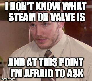 Afraid To Ask Andy (Closeup) Meme | I DON'T KNOW WHAT STEAM OR VALVE IS AND AT THIS POINT I'M AFRAID TO ASK | image tagged in and i'm too afraid to ask andy | made w/ Imgflip meme maker