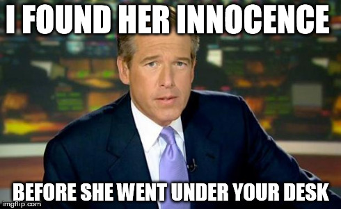 Brian Williams Was There Meme | I FOUND HER INNOCENCE BEFORE SHE WENT UNDER YOUR DESK | image tagged in memes,brian williams was there | made w/ Imgflip meme maker