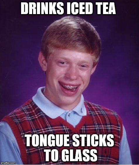 Bad Luck Brian | DRINKS ICED TEA TONGUE STICKS TO GLASS | image tagged in memes,bad luck brian | made w/ Imgflip meme maker