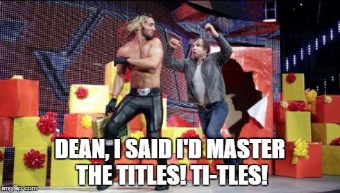 dean has hearing problems. | DEAN, I SAID I'D MASTER THE TITLES! TI-TLES! | image tagged in dean ambrose | made w/ Imgflip meme maker