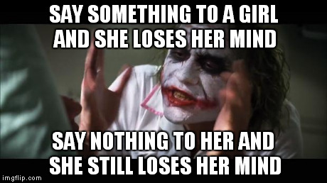 I wish I could understand women. | SAY SOMETHING TO A GIRL AND SHE LOSES HER MIND SAY NOTHING TO HER AND SHE STILL LOSES HER MIND | image tagged in memes,and everybody loses their minds | made w/ Imgflip meme maker