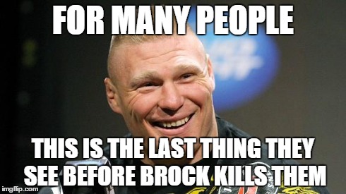 the smile of death | FOR MANY PEOPLE THIS IS THE LAST THING THEY SEE BEFORE BROCK KILLS THEM | image tagged in brock lesnar | made w/ Imgflip meme maker