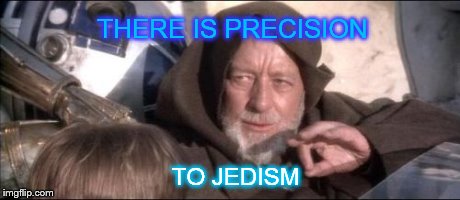 These Aren't The Droids You Were Looking For Meme | THERE IS PRECISION TO JEDISM | image tagged in memes,these arent the droids you were looking for | made w/ Imgflip meme maker