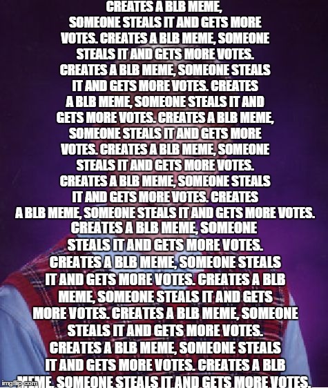 Bad Luck Brian Meme | CREATES A BLB MEME, SOMEONE STEALS IT AND GETS MORE VOTES. CREATES A BLB MEME, SOMEONE STEALS IT AND GETS MORE VOTES. CREATES A BLB MEME, SO | image tagged in memes,bad luck brian | made w/ Imgflip meme maker