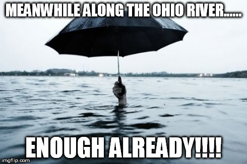MEANWHILE ALONG THE OHIO RIVER...... ENOUGH ALREADY!!!! | image tagged in flood,funny | made w/ Imgflip meme maker