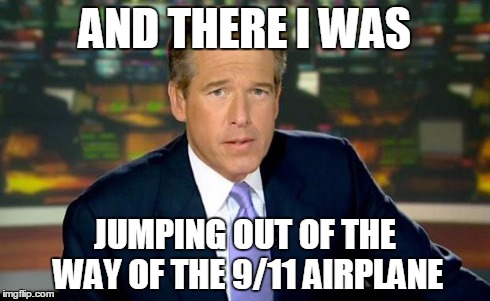Brian Williams Was There Meme | AND THERE I WAS JUMPING OUT OF THE WAY OF THE 9/11 AIRPLANE | image tagged in memes,brian williams was there | made w/ Imgflip meme maker