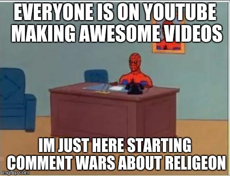 This is to true to be good. | EVERYONE IS ON YOUTUBE MAKING AWESOME VIDEOS IM JUST HERE STARTING COMMENT WARS ABOUT RELIGEON | image tagged in memes,spiderman computer desk,spiderman | made w/ Imgflip meme maker