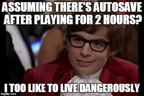 I Too Like To Live Dangerously | ASSUMING THERE'S AUTOSAVE AFTER PLAYING FOR 2 HOURS? I TOO LIKE TO LIVE DANGEROUSLY | image tagged in memes,i too like to live dangerously | made w/ Imgflip meme maker