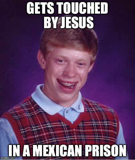 Bad Luck Brian Meme | GETS TOUCHED BY JESUS IN A MEXICAN PRISON | image tagged in memes,bad luck brian | made w/ Imgflip meme maker