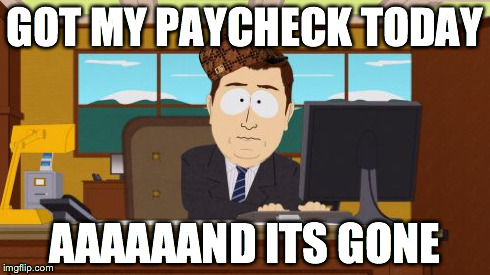 Aaaaand Its Gone | GOT MY PAYCHECK TODAY AAAAAAND ITS GONE | image tagged in memes,aaaaand its gone,scumbag | made w/ Imgflip meme maker