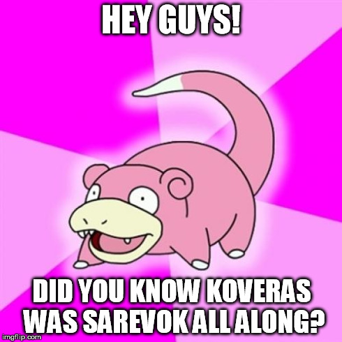 Slowpoke Meme | HEY GUYS! DID YOU KNOW KOVERAS WAS SAREVOK ALL ALONG? | image tagged in memes,slowpoke | made w/ Imgflip meme maker