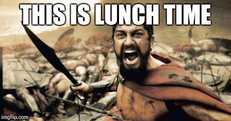 Sparta Leonidas | THIS IS LUNCH TIME | image tagged in memes,sparta leonidas | made w/ Imgflip meme maker