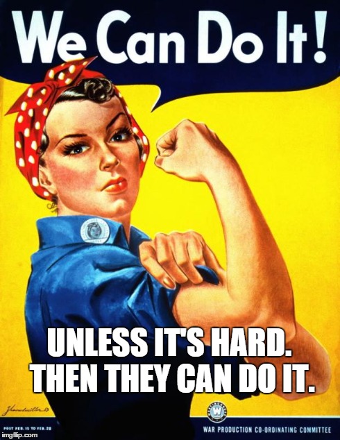 Rosie | UNLESS IT'S HARD. THEN THEY CAN DO IT. | image tagged in rosie,we can do it,gender equality,equality,rosie the riveter | made w/ Imgflip meme maker