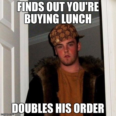 Scumbag Steve Meme | FINDS OUT YOU'RE BUYING LUNCH DOUBLES HIS ORDER | image tagged in memes,scumbag steve,AdviceAnimals | made w/ Imgflip meme maker