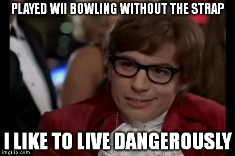 I Too Like To Live Dangerously Meme | PLAYED WII BOWLING WITHOUT THE STRAP I LIKE TO LIVE DANGEROUSLY | image tagged in memes,i too like to live dangerously | made w/ Imgflip meme maker