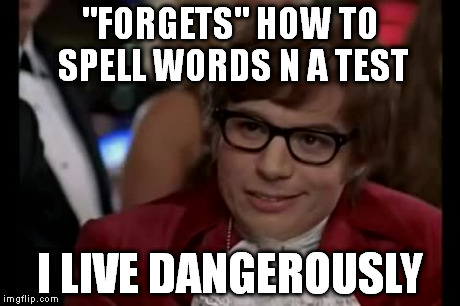 I Too Like To Live Dangerously Meme | "FORGETS" HOW TO SPELL WORDS N A TEST I LIVE DANGEROUSLY | image tagged in memes,i too like to live dangerously | made w/ Imgflip meme maker