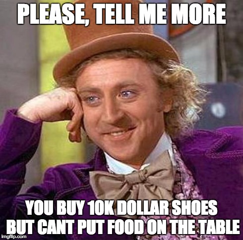 Creepy Condescending Wonka | PLEASE, TELL ME MORE YOU BUY 10K DOLLAR SHOES BUT CANT PUT FOOD ON THE TABLE | image tagged in memes,creepy condescending wonka | made w/ Imgflip meme maker