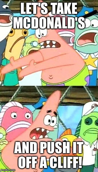 Put It Somewhere Else Patrick Meme | LET'S TAKE MCDONALD'S AND PUSH IT OFF A CLIFF! | image tagged in memes,put it somewhere else patrick | made w/ Imgflip meme maker