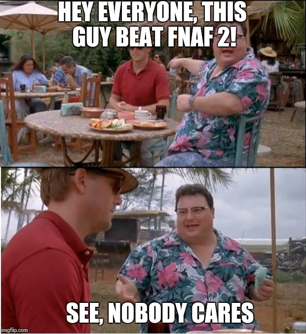 See Nobody Cares | HEY EVERYONE, THIS GUY BEAT FNAF 2! SEE, NOBODY CARES | image tagged in memes,see nobody cares | made w/ Imgflip meme maker