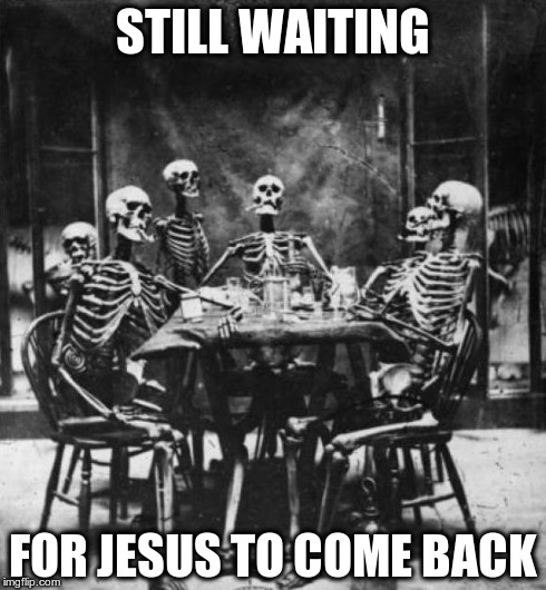 Skeletons  | STILL WAITING FOR JESUS TO COME BACK | image tagged in skeletons  | made w/ Imgflip meme maker