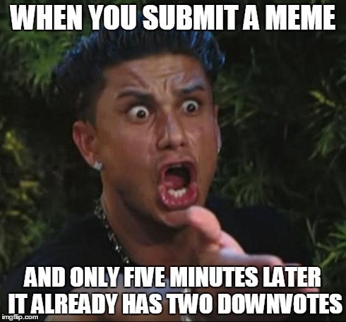 How does this happen | WHEN YOU SUBMIT A MEME AND ONLY FIVE MINUTES LATER IT ALREADY HAS TWO DOWNVOTES | image tagged in memes,dj pauly d,downvote,submissions,lol,fourfiveseconds | made w/ Imgflip meme maker