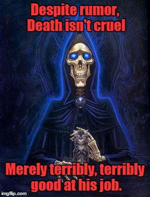 Despite rumor, Death isn't cruel Merely terribly, terribly good at his job. | image tagged in discworld death | made w/ Imgflip meme maker