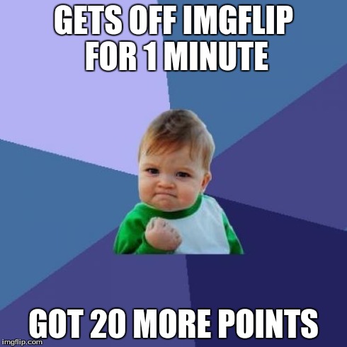 Let's face it... we all want this on a regular basis. | GETS OFF IMGFLIP FOR 1 MINUTE GOT 20 MORE POINTS | image tagged in memes,success kid | made w/ Imgflip meme maker