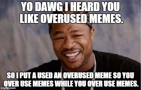 Yo Dawg Heard You Meme | YO DAWG I HEARD YOU LIKE OVERUSED MEMES. SO I PUT A USED AN OVERUSED MEME SO YOU OVER USE MEMES WHILE YOU OVER USE MEMES. | image tagged in memes,yo dawg heard you | made w/ Imgflip meme maker