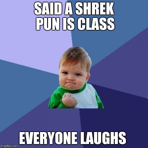 Success Kid | SAID A SHREK PUN IS CLASS EVERYONE LAUGHS | image tagged in memes,success kid,shrek | made w/ Imgflip meme maker