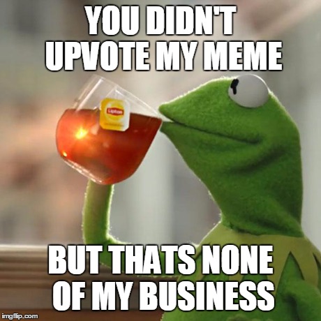 But That's None Of My Business | YOU DIDN'T UPVOTE MY MEME BUT THATS NONE OF MY BUSINESS | image tagged in memes,but thats none of my business,kermit the frog | made w/ Imgflip meme maker