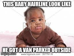 THIS BABY HAIRLINE LOOK LIKE HE GOT A VAN PARKED OUTSIDE | image tagged in memes | made w/ Imgflip meme maker