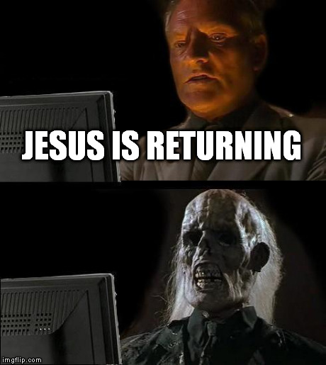 I'll Just Wait Here Meme | JESUS IS RETURNING | image tagged in memes,ill just wait here | made w/ Imgflip meme maker