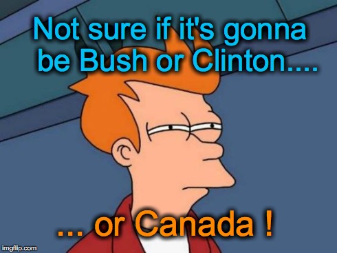 Futurama Fry | Not sure if it's gonna  be Bush or Clinton.... ... or Canada ! | image tagged in memes,futurama fry | made w/ Imgflip meme maker