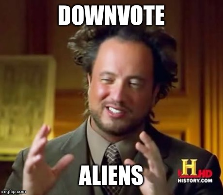 Ancient Aliens Meme | DOWNVOTE ALIENS | image tagged in memes,ancient aliens | made w/ Imgflip meme maker