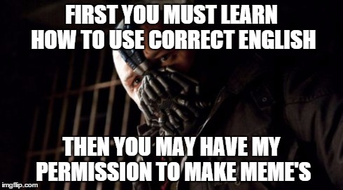 Permission Bane Meme | FIRST YOU MUST LEARN HOW TO USE CORRECT ENGLISH THEN YOU MAY HAVE MY PERMISSION TO MAKE MEME'S | image tagged in memes,permission bane | made w/ Imgflip meme maker