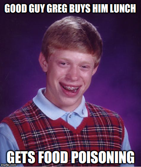 Bad Luck Brian Meme | GOOD GUY GREG BUYS HIM LUNCH GETS FOOD POISONING | image tagged in memes,bad luck brian | made w/ Imgflip meme maker