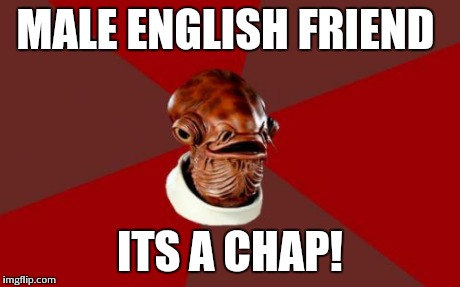 Admiral Ackbar Relationship Expert | MALE ENGLISH FRIEND ITS A CHAP! | image tagged in memes,admiral ackbar relationship expert | made w/ Imgflip meme maker