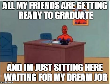 Spiderman Computer Desk Meme | ALL MY FRIENDS ARE GETTING READY TO GRADUATE AND IM JUST SITTING HERE WAITING FOR MY DREAM JOB | image tagged in memes,spiderman computer desk,spiderman | made w/ Imgflip meme maker