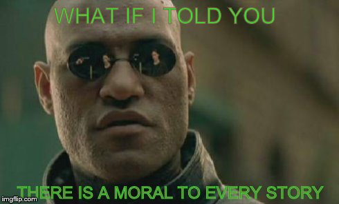 Matrix Morpheus | WHAT IF I TOLD YOU THERE IS A MORAL TO EVERY STORY | image tagged in memes,matrix morpheus | made w/ Imgflip meme maker