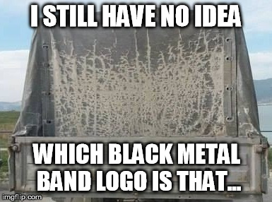 Metal logo | I STILL HAVE NO IDEA WHICH BLACK METAL BAND LOGO IS THAT... | image tagged in metal,music,logo,funny | made w/ Imgflip meme maker