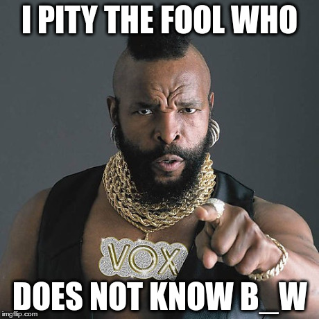 Mr T Pity The Fool Meme | I PITY THE FOOL WHO DOES NOT KNOW B_W | image tagged in memes,mr t pity the fool | made w/ Imgflip meme maker