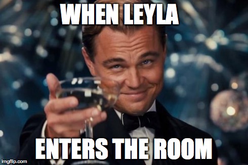 Leonardo Dicaprio Cheers Meme | WHEN LEYLA ENTERS THE ROOM | image tagged in memes,leonardo dicaprio cheers | made w/ Imgflip meme maker