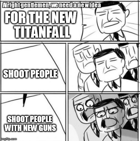 Alright Gentlemen We Need A New Idea Meme | FOR THE NEW TITANFALL SHOOT PEOPLE SHOOT PEOPLE WITH NEW GUNS | image tagged in memes,alright gentlemen we need a new idea | made w/ Imgflip meme maker