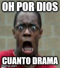 Scared Black Guy | OH POR DIOS CUANTO DRAMA | image tagged in scared black guy | made w/ Imgflip meme maker