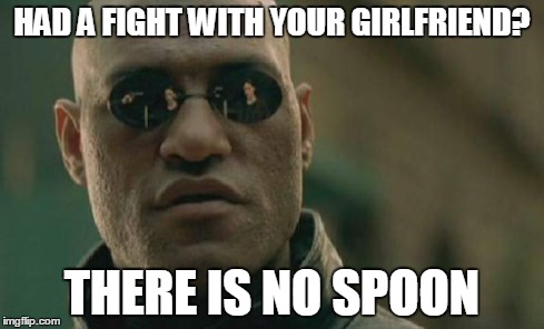Matrix Morpheus | HAD A FIGHT WITH YOUR GIRLFRIEND? THERE IS NO SPOON | image tagged in memes,matrix morpheus | made w/ Imgflip meme maker