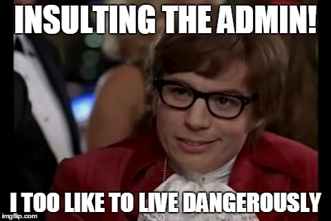 I Too Like To Live Dangerously | INSULTING THE ADMIN! I TOO LIKE TO LIVE DANGEROUSLY | image tagged in memes,i too like to live dangerously | made w/ Imgflip meme maker