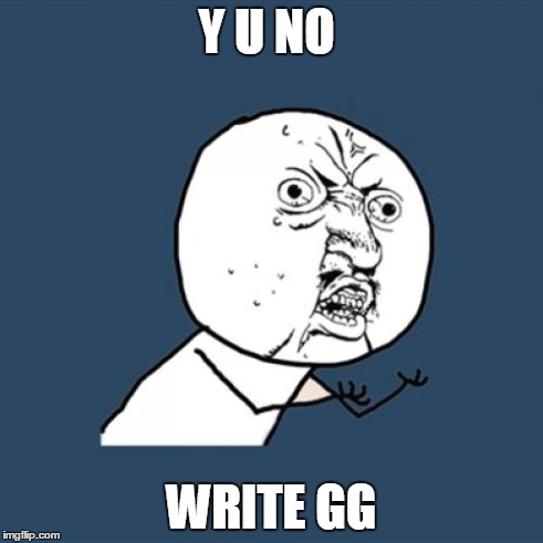 Y U No Meme | Y U NO WRITE GG | image tagged in memes,y u no | made w/ Imgflip meme maker